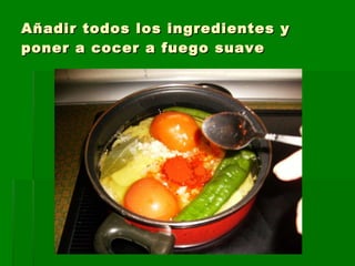 Añadir todos los ingredientes y poner a cocer a fuego suave