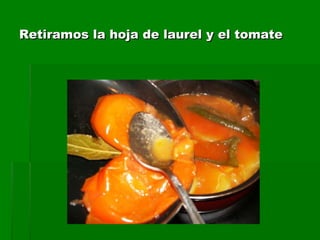 Retiramos la hoja de laurel y el tomate 