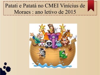 Patati e Patatá no CMEI Vinícius de
Moraes : ano letivo de 2015
 