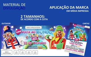MATERIAL DE
 DIVULGAÇÃO                      APLICAÇÃO DA MARCA
                                        EM MÍDIA IMPRESSA

          2 TAMANHOS:
          DE ACORDO COM A COTA
OUTDOOR                                             CARTAZ
 
