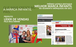 PRÊMIO LICENÇA DESTAQUE
         CRESCE MELHOR MARCA INFANTIL
QUE MAISINFANTILNO NO SEGMENTO BRINQUEDO EM 2011
A MARCA
PAÍS.
PRODUTO
LÍDER DE VENDAS
PELA MULTIBRINK
 