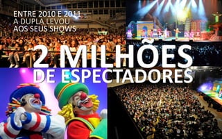 ENTRE 2010 E 2011
A DUPLA LEVOU
AOS SEUS SHOWS
 