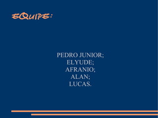 EQUIPE: PEDRO JUNIOR; ELYUDE; AFRANIO; ALAN; LUCAS. 