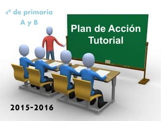 Plan de Acción
Tutorial
4º de primaria
A y B
2015-2016
 