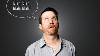 Blah, blah,
blah, blah!
 