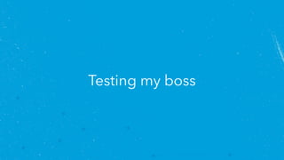 Testing my boss
 