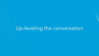 Up-leveling the conversation
 