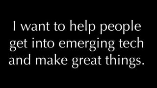 @thatpatrickguy
I want to help people
get into emerging tech
and make great things.
 