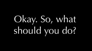 @thatpatrickguy
Okay. So, what
should you do?
 