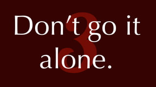 @thatpatrickguy
3Don’t go it
alone.
 
