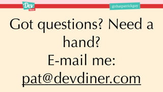 @thatpatrickguy
Got questions? Need a
hand?
E-mail me:
pat@devdiner.com
 