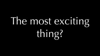 @thatpatrickguy
The most exciting
thing?
 