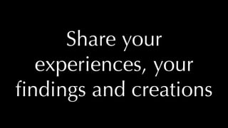 @thatpatrickguy
Share your
experiences, your
ﬁndings and creations
 