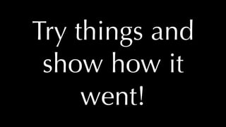 @thatpatrickguy
Try things and
show how it
went!
 