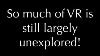 @thatpatrickguy
So much of VR is
still largely
unexplored!
 