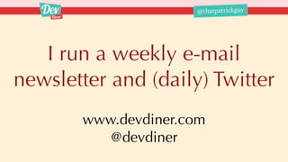 @thatpatrickguy
I run a weekly e-mail
newsletter and (daily) Twitter
www.devdiner.com
@devdiner
 