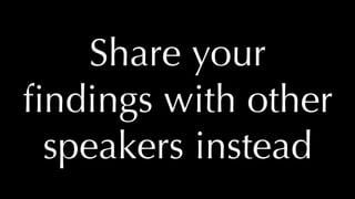 @thatpatrickguy
Share your
ﬁndings with other
speakers instead
 