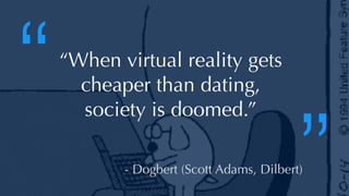 @thatpatrickguy
“When virtual reality gets
cheaper than dating,
society is doomed.”
- Dogbert (Scott Adams, Dilbert)
“
”
 