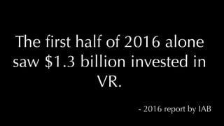 @thatpatrickguy
The ﬁrst half of 2016 alone
saw $1.3 billion invested in
VR.
- 2016 report by IAB
 