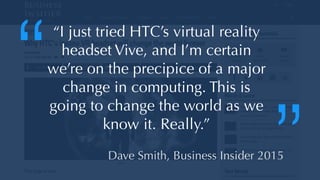 @thatpatrickguy
“I just tried HTC’s virtual reality
headset Vive, and I’m certain
we’re on the precipice of a major
change in computing. This is
going to change the world as we
know it. Really.”
Dave Smith, Business Insider 2015
“
”
 