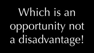 @thatpatrickguy
Which is an
opportunity not
a disadvantage!
 