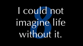 @thatpatrickguy
8
I could not
imagine life
without it.
 