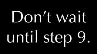 @thatpatrickguy
Don’t wait
until step 9.
 