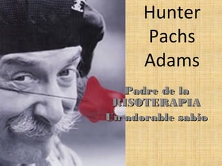 Hunter
Pachs
Adams
Padre de laPadre de la
RISOTERAPIARISOTERAPIA
Un adorable sabioUn adorable sabio
 