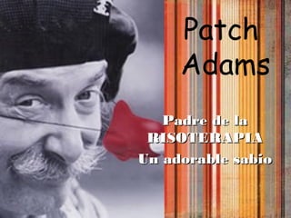 Patch
Adams
Padre de laPadre de la
RISOTERAPIARISOTERAPIA
Un adorable sabioUn adorable sabio
 