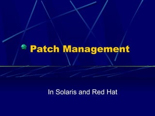 Patch Management
In Solaris and Red Hat
 