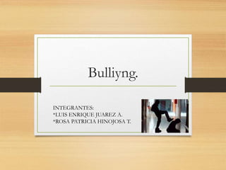 Bulliyng.
INTEGRANTES:
*LUIS ENRIQUE JUAREZ A.
*ROSA PATRICIA HINOJOSA T.
 