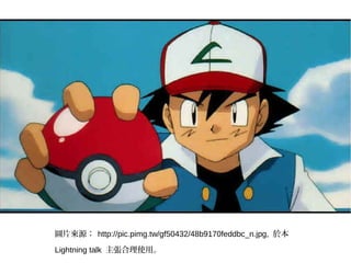 圖片來源： http://pic.pimg.tw/gf50432/48b9170feddbc_n.jpg, 於本
Lightning talk 主張合理使用。
 