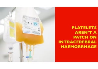 PLATELETS
AREN’T A
PATCH ON
INTRACEREBRAL
HAEMORRHAGE
 