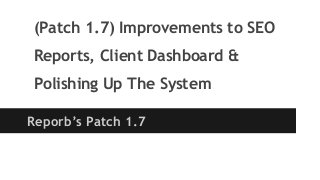 (Patch 1.7) Improvements to SEO
Reports, Client Dashboard &
Polishing Up The System
Reporb’s Patch 1.7

 