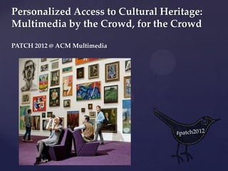 Personalized Access to Cultural Heritage:
Multimedia by the Crowd, for the Crowd

PATCH 2012 @ ACM Multimedia




         {
 