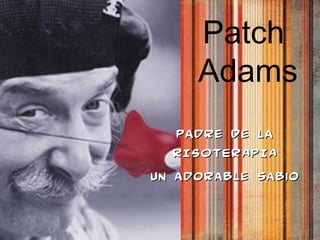 Patch
Adams
Padre de laPadre de la
RISOTERAPIARISOTERAPIA
Un adorable sabioUn adorable sabio
 