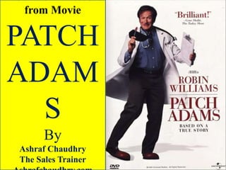 The 9 Moral Lessons
from Movie

PATCH
ADAM
S
By
Ashraf Chaudhry
The Sales Trainer

 