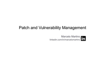 Patch and Vulnerability Management
Marcelo Martins
linkedin.com/in/marcelomartins
 