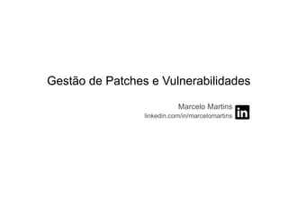 Gestão de Patches e Vulnerabilidades
Marcelo Martins
linkedin.com/in/marcelomartins
 