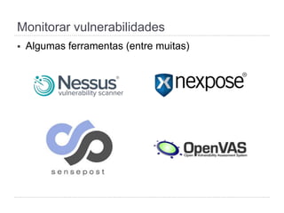 Monitorar vulnerabilidades
§  Algumas ferramentas (entre muitas)
 