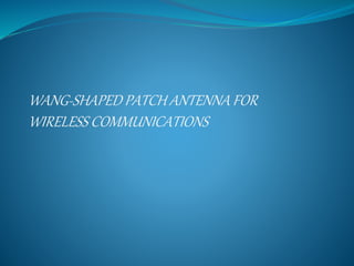 WANG-SHAPED PATCH ANTENNA FOR
WIRELESS COMMUNICATIONS
 