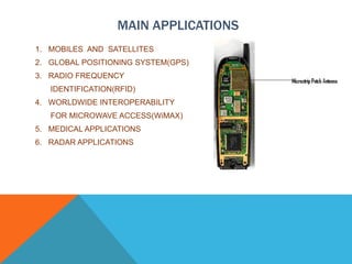 MAIN APPLICATIONS
1. MOBILES AND SATELLITES
2. GLOBAL POSITIONING SYSTEM(GPS)
3. RADIO FREQUENCY
IDENTIFICATION(RFID)
4. WORLDWIDE INTEROPERABILITY
FOR MICROWAVE ACCESS(WiMAX)
5. MEDICAL APPLICATIONS
6. RADAR APPLICATIONS
 