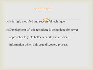 conclusion

                             
 It is higly modified and successful technique

 Development of this technique is being done for newer

  approaches to yield better accurate and efficient

  information which aids drug discovery process.
 