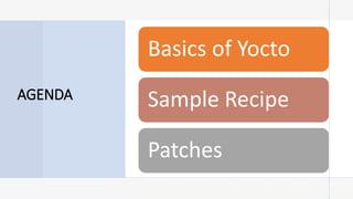 AGENDA
Basics of Yocto
Sample Recipe
​Patches
 