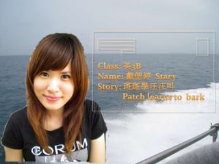Class: 英3B Name: 戴偲婷  Stacy Story: 斑斑學汪汪叫 Patch learns to  bark 