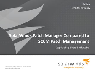 Author
                                                          Jennifer Kuvlesky




     SolarWinds Patch Manager Compared to
                  SCCM Patch Management
                                           Keep Patching Simple & Affordable




SOLARWINDS PATCH MANAGER COMPARED TO
SCCM PATCH MANAGEMENT
                                       1
 