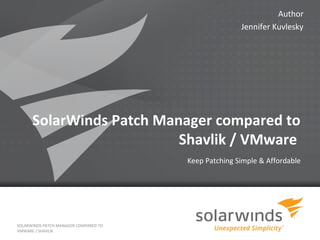 Author
                                                          Jennifer Kuvlesky




      SolarWinds Patch Manager compared to
                          Shavlik / VMware
                                           Keep Patching Simple & Affordable




SOLARWINDS PATCH MANAGER COMPARED TO
VMWARE / SHAVLIK
                                       1
 
