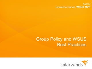 Author
        Lawrence Garvin, WSUS MVP




Group Policy and WSUS
         Best Practices
 
