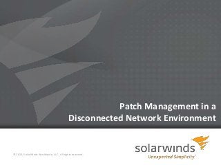 1
Patch Management in a
Disconnected Network Environment
© 2013, SolarWinds Worldwide, LLC. All rights reserved.
 