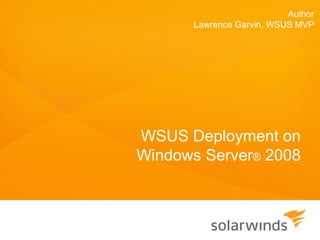 Author
      Lawrence Garvin, WSUS MVP




WSUS Deployment on
Windows Server® 2008
 